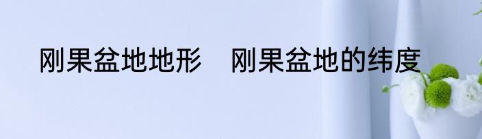 刚果盆地地形　刚果盆地的纬度