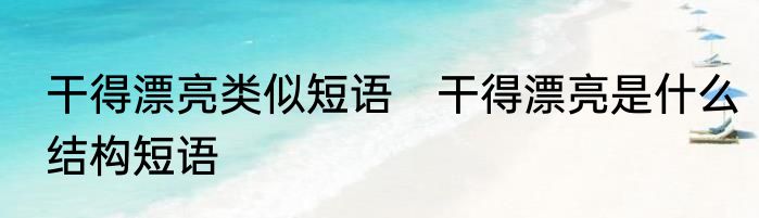 干得漂亮类似短语　干得漂亮是什么结构短语