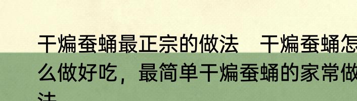 干煸蚕蛹最正宗的做法　干煸蚕蛹怎么做好吃，最简单干煸蚕蛹的家常做法
