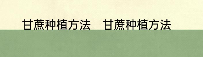 甘蔗种植方法　甘蔗种植方法