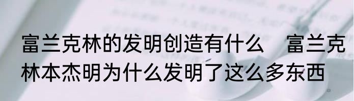 富兰克林的发明创造有什么　富兰克林本杰明为什么发明了这么多东西