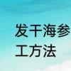 发干海参的正确方法简单　干海参加工方法