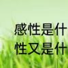 感性是什麽意思　感性是什么意思理性又是什么意思