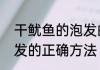 干鱿鱼的泡发的正确方法　鱿鱼干泡发的正确方法