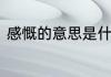 感慨的意思是什么　唏嘘是什么意思