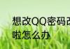 想改QQ密码改不了因为旧密码忘记啦怎么办