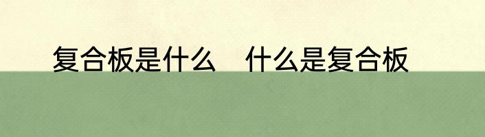 复合板是什么　什么是复合板