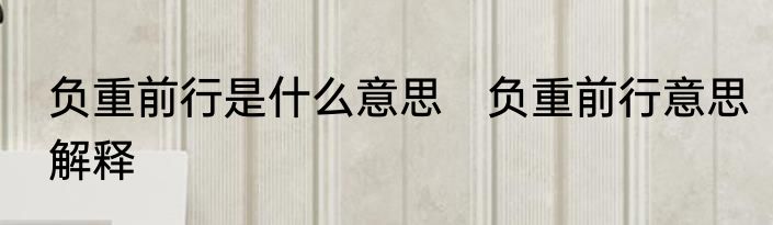 负重前行是什么意思　负重前行意思解释