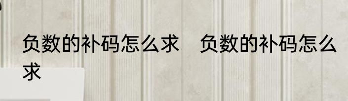 负数的补码怎么求　负数的补码怎么求
