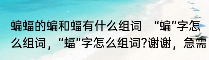 蝙蝠的蝙和蝠有什么组词　“蝙”字怎么组词，“蝠”字怎么组词?谢谢，急需