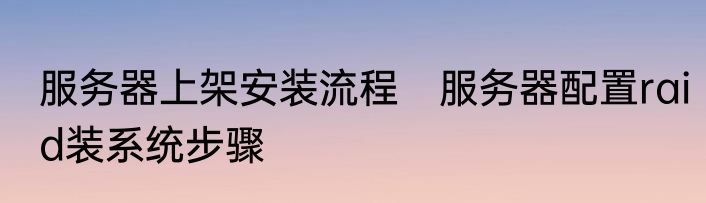 服务器上架安装流程　服务器配置raid装系统步骤