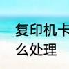 复印机卡纸怎么取出　复印机卡纸怎么处理