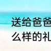 送给爸爸的父亲节礼物　父亲节送什么样的礼物