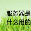服务器是用来干什么的　服务器是干什么用的