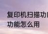 复印机扫描功能怎么用　复印机扫描功能怎么用