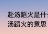 赴汤蹈火是什么意思啊　我愿为你赴汤蹈火的意思