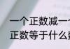 一个正数减一个负数怎么算　正数减正数等于什么数