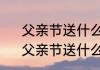 父亲节送什么礼物最好并且还便宜　父亲节送什么礼物更好
