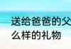 送给爸爸的父亲节礼物　父亲节送什么样的礼物