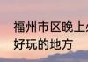 福州市区晚上必去景点　福州市中心好玩的地方