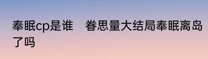 奉眠cp是谁　眷思量大结局奉眠离岛了吗