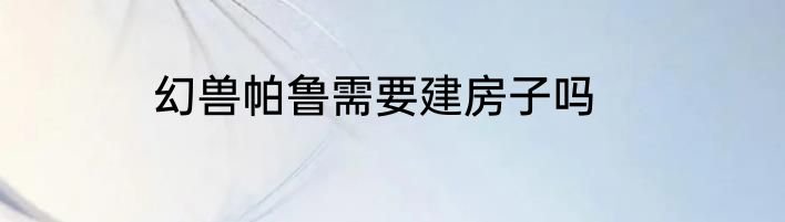 幻兽帕鲁需要建房子吗