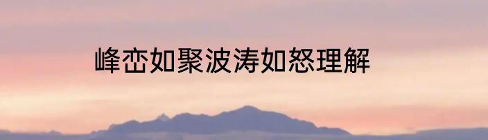 峰峦如聚波涛如怒理解