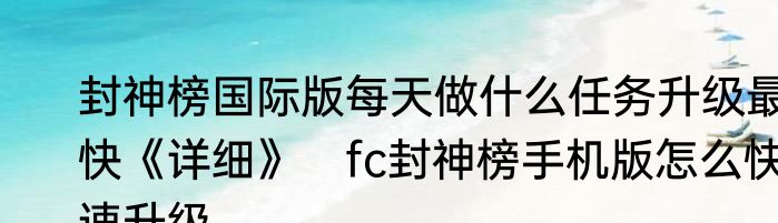 封神榜国际版每天做什么任务升级最快《详细》　fc封神榜手机版怎么快速升级