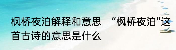 枫桥夜泊解释和意思　“枫桥夜泊”这首古诗的意思是什么