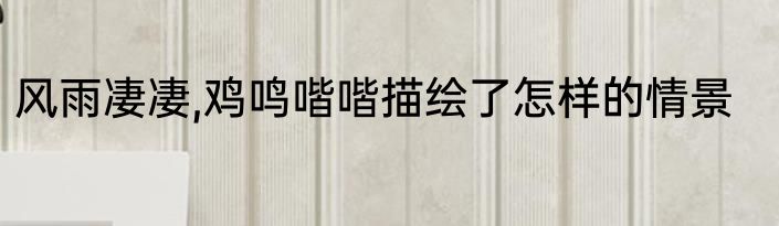 风雨凄凄,鸡鸣喈喈描绘了怎样的情景
