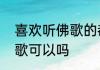 喜欢听佛歌的都是什么人　过年听佛歌可以吗