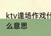 ktv逢场作戏什么意思　逢场做戏是什么意思