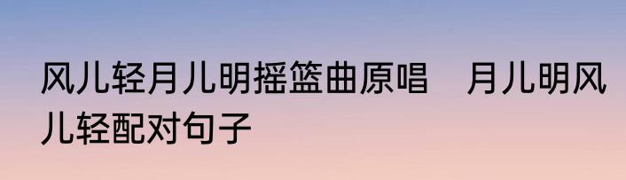 风儿轻月儿明摇篮曲原唱　月儿明风儿轻配对句子