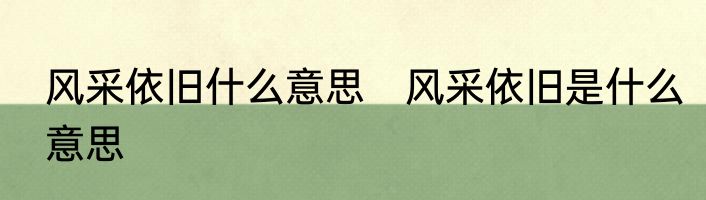 风采依旧什么意思　风采依旧是什么意思