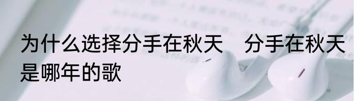为什么选择分手在秋天　分手在秋天是哪年的歌