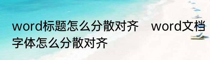 word标题怎么分散对齐　word文档字体怎么分散对齐