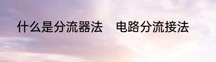 什么是分流器法　电路分流接法
