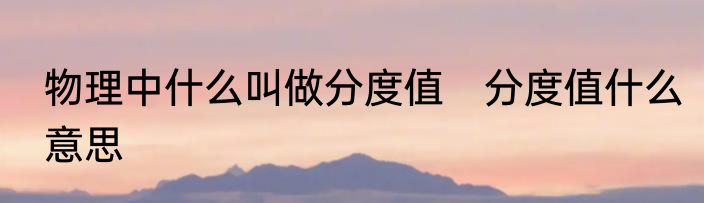 物理中什么叫做分度值　分度值什么意思
