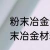 粉末冶金制件为什么要经过烧结　粉末冶金材料