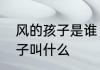风的孩子是谁　脑筋急转弯：风的孩子叫什么