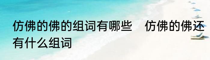 仿佛的佛的组词有哪些　仿佛的佛还有什么组词
