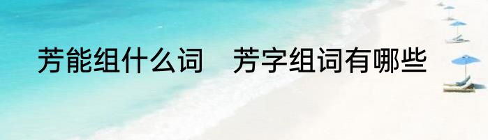 芳能组什么词　芳字组词有哪些