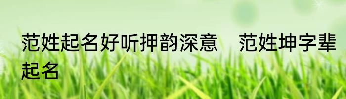 范姓起名好听押韵深意　范姓坤字辈起名