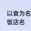 以食为名的饭店名字　有哪些好听的饭店名