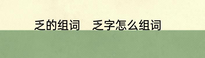 乏的组词　乏字怎么组词