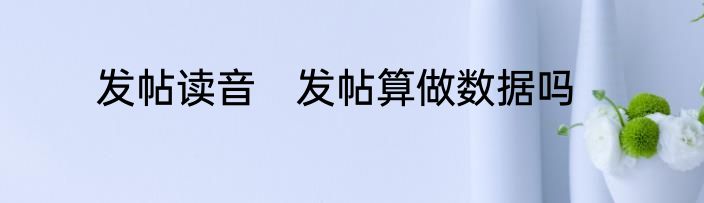 发帖读音　发帖算做数据吗
