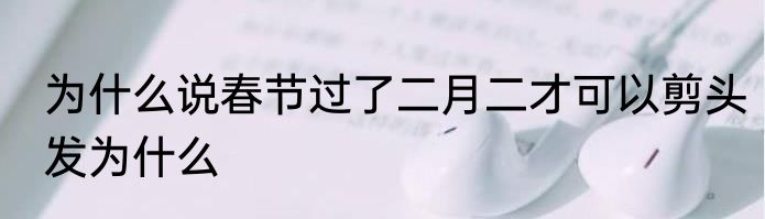 为什么说春节过了二月二才可以剪头发为什么