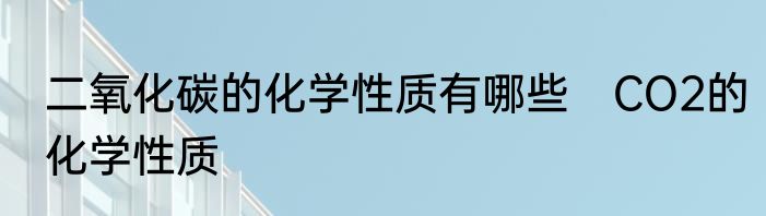 二氧化碳的化学性质有哪些　CO2的化学性质