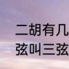 二胡有几条弦　两根弦叫二胡，三根弦叫三弦，叫单弦的是几根弦