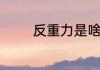 反重力是啥　反重力优缺点